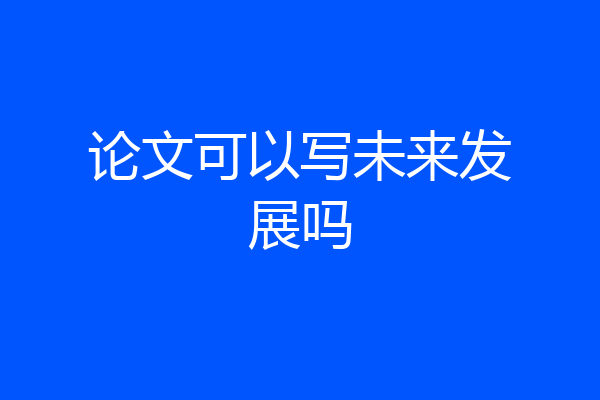 论文可以写未来发展吗