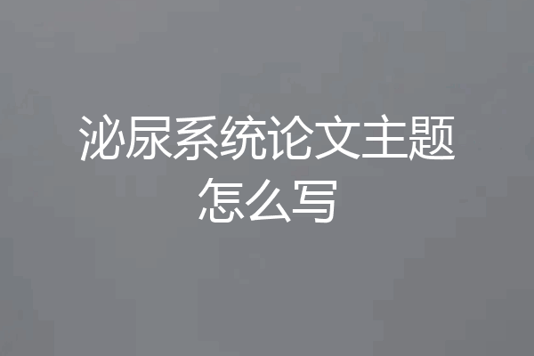 泌尿系统论文主题怎么写