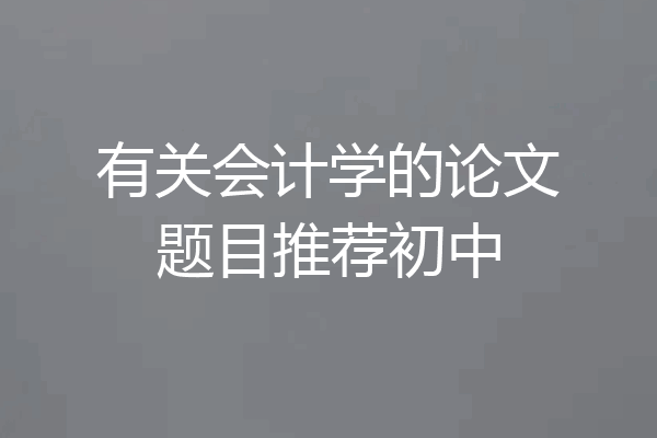 有关会计学的论文题目推荐初中