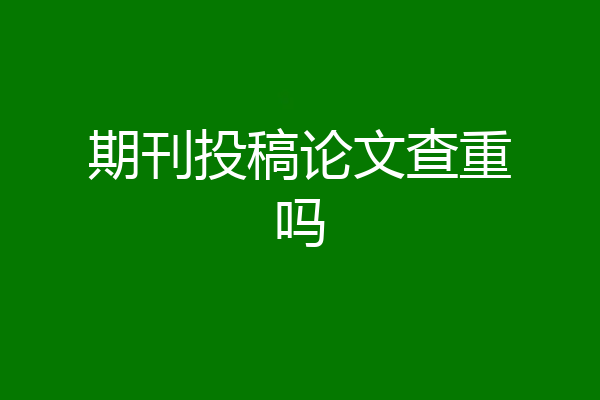 期刊投稿论文查重吗