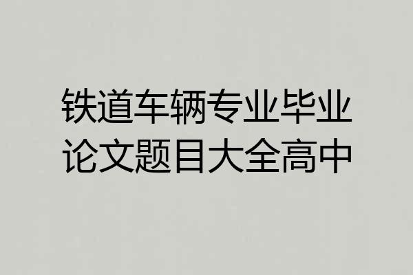 铁道车辆专业毕业论文题目大全高中