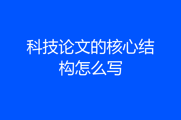 科技论文的核心结构怎么写