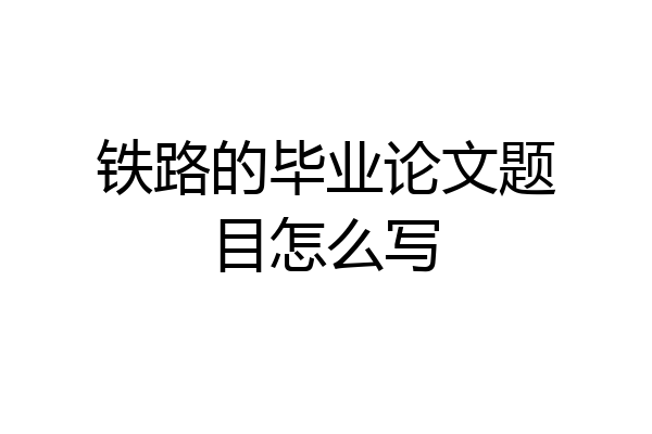 铁路的毕业论文题目怎么写