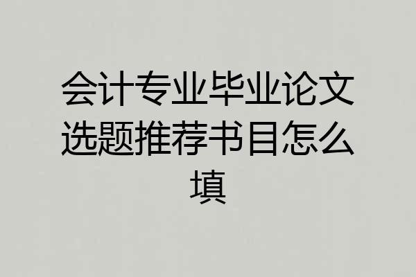 会计专业毕业论文选题推荐书目怎么填