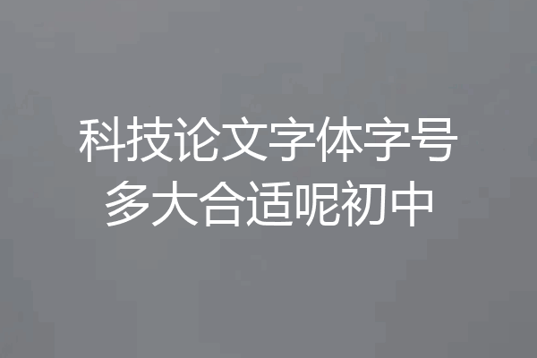 科技论文字体字号多大合适呢初中