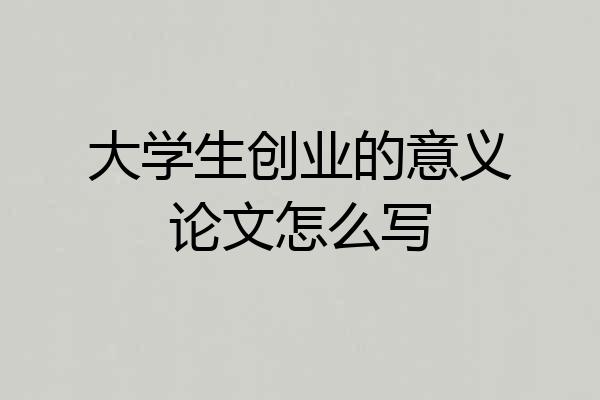 大学生创业的意义论文怎么写