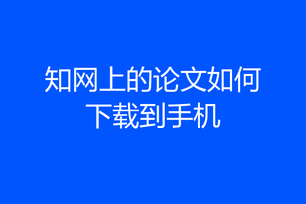 知网上的论文如何下载到手机