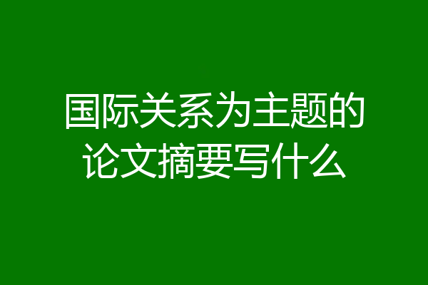 国际关系为主题的论文摘要写什么