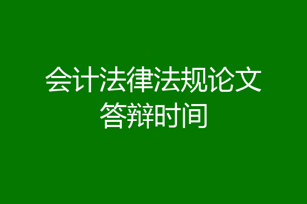 会计法律法规论文答辩时间