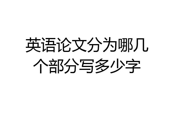 英语论文分为哪几个部分写多少字