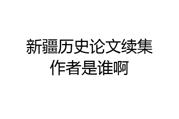 新疆历史论文续集作者是谁啊