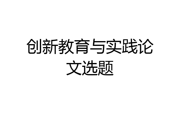 创新教育与实践论文选题