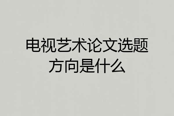 电视艺术论文选题方向是什么