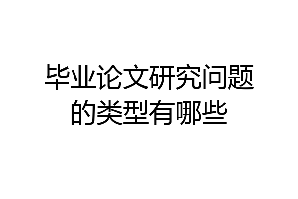 毕业论文研究问题的类型有哪些