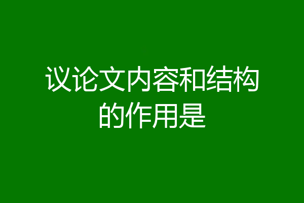 议论文内容和结构的作用是