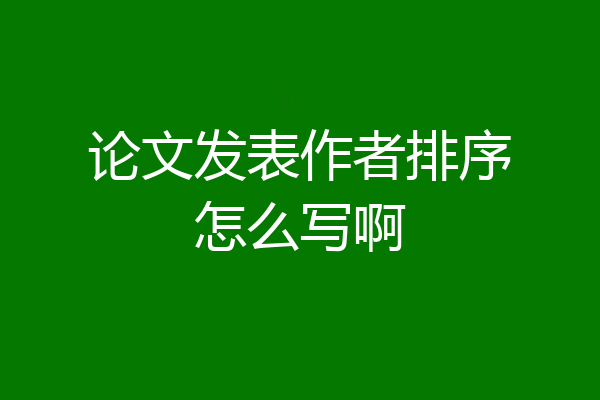 论文发表作者排序怎么写啊