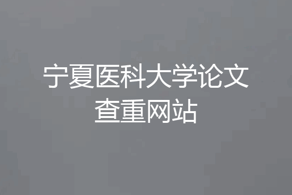 宁夏医科大学论文查重网站