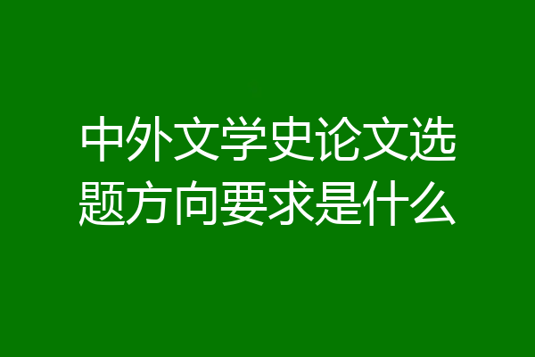 中外文学史论文选题方向要求是什么