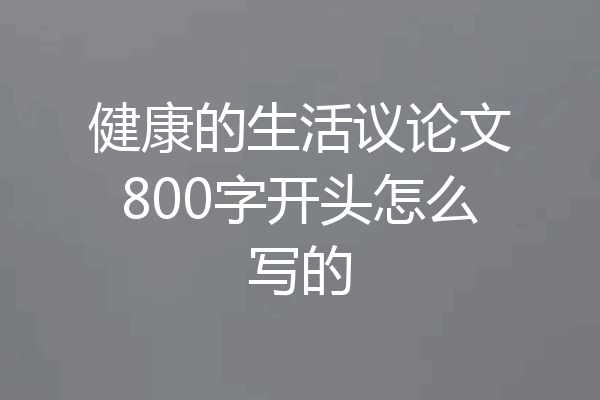 健康的生活议论文800字开头怎么写的
