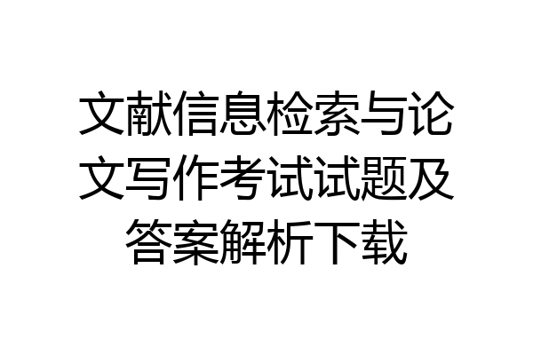 文献信息检索与论文写作考试试题及答案解析下载