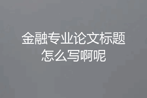 金融专业论文标题怎么写啊呢