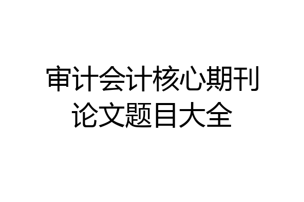审计会计核心期刊论文题目大全