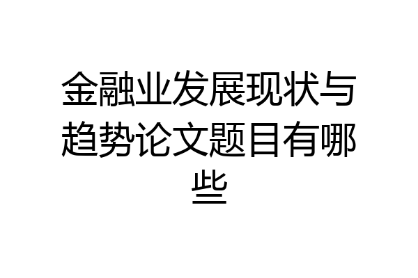 金融业发展现状与趋势论文题目有哪些