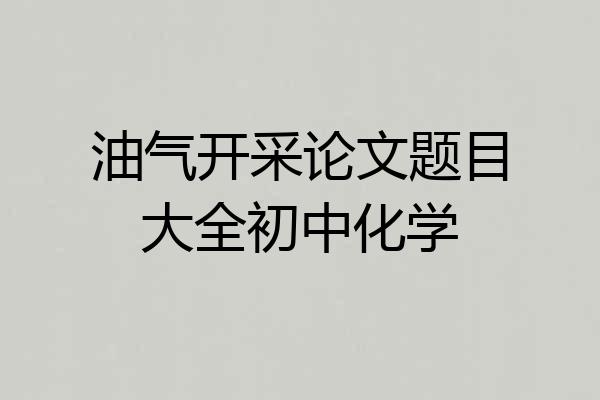 油气开采论文题目大全初中化学