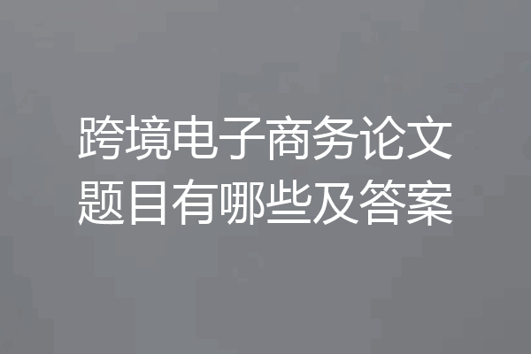 跨境电子商务论文题目有哪些及答案