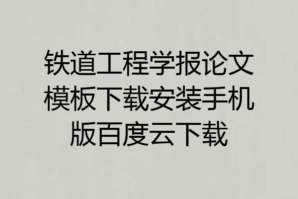 铁道工程学报论文模板下载安装手机版百度云下载