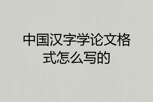 中国汉字学论文格式怎么写的