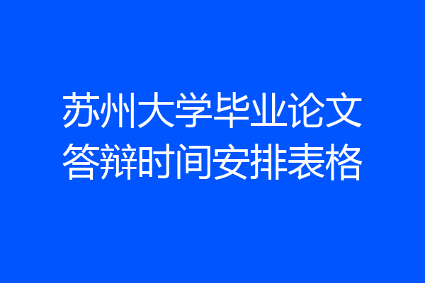 苏州大学毕业论文答辩时间安排表格