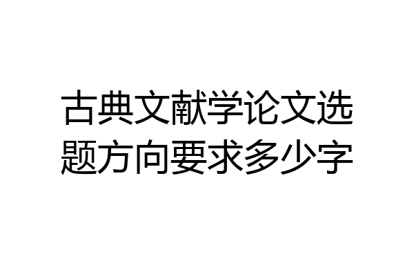 古典文献学论文选题方向要求多少字