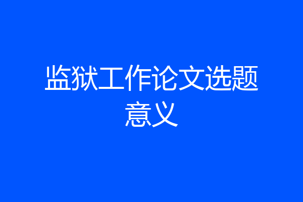 监狱工作论文选题意义