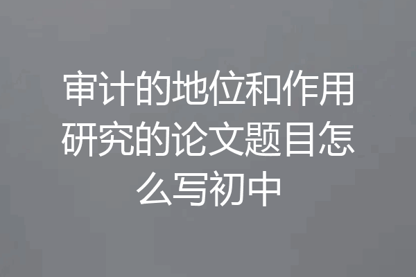 审计的地位和作用研究的论文题目怎么写初中