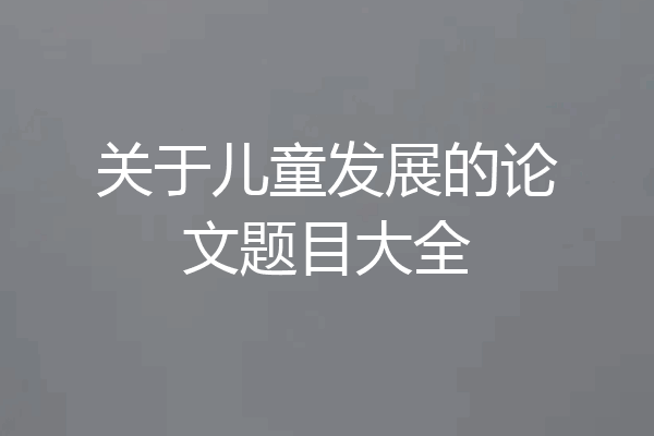 关于儿童发展的论文题目大全
