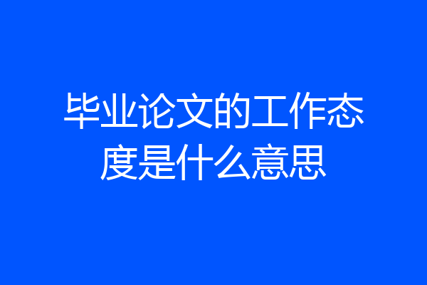 毕业论文的工作态度是什么意思