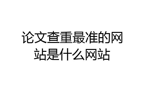 论文查重最准的网站是什么网站