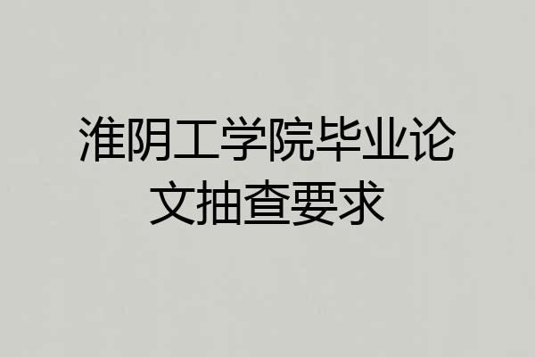 淮阴工学院毕业论文抽查要求