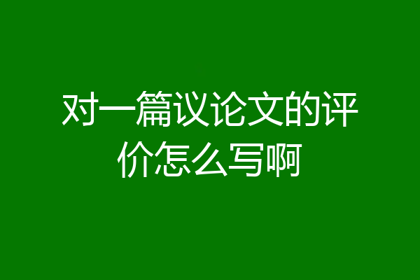 对一篇议论文的评价怎么写啊