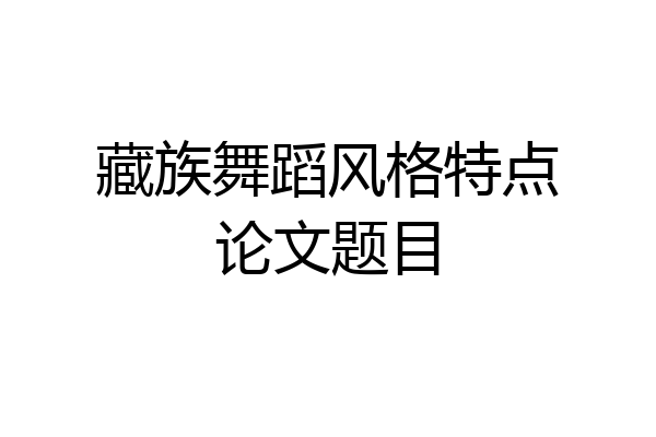藏族舞蹈风格特点论文题目