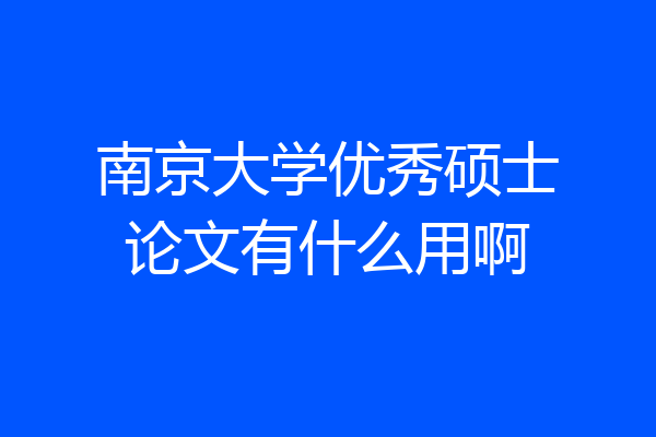 南京大学优秀硕士论文有什么用啊