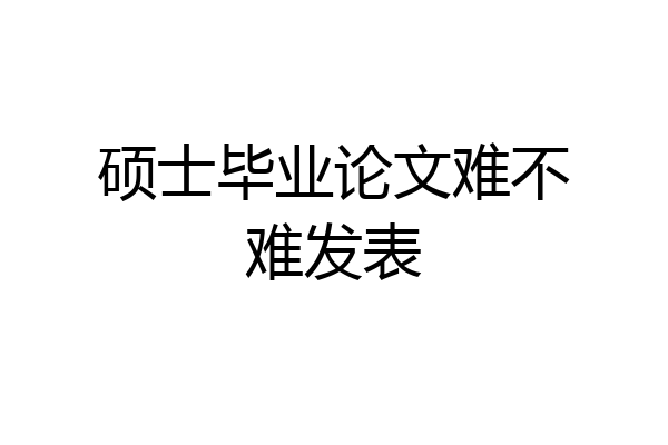 硕士毕业论文难不难发表