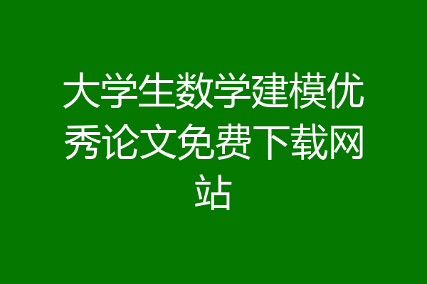 大学生数学建模优秀论文免费下载网站