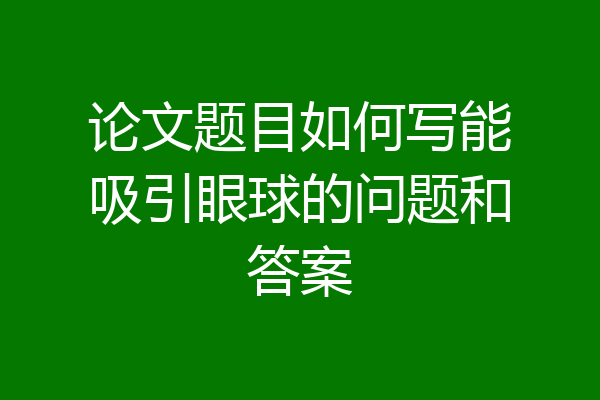 论文题目如何写能吸引眼球的问题和答案