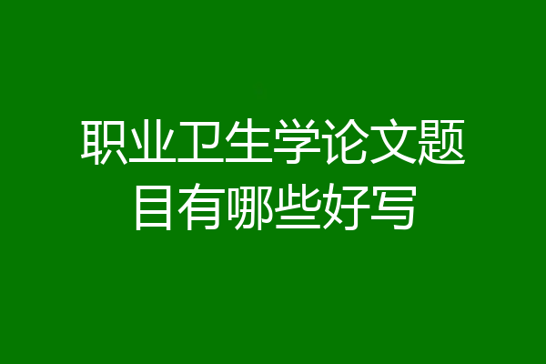 职业卫生学论文题目有哪些好写