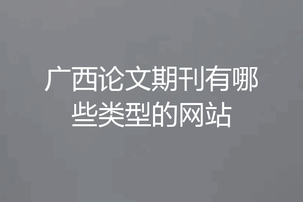 广西论文期刊有哪些类型的网站