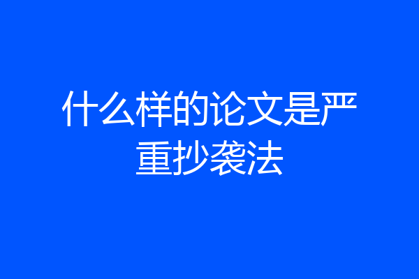 什么样的论文是严重抄袭法