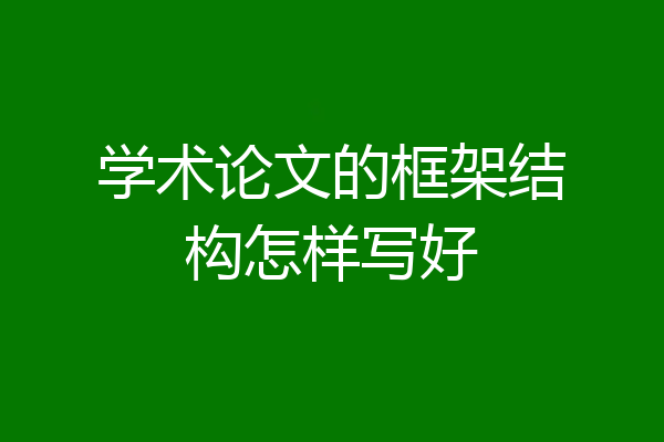 学术论文的框架结构怎样写好