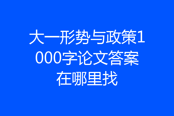 大一形势与政策1000字论文答案在哪里找